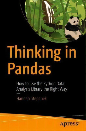 Thinking In Pandas : How To Use The Python Data Analysis Library The Right Way, De Hannah Stepanek. Editorial Apress, Tapa Blanda En Inglés
