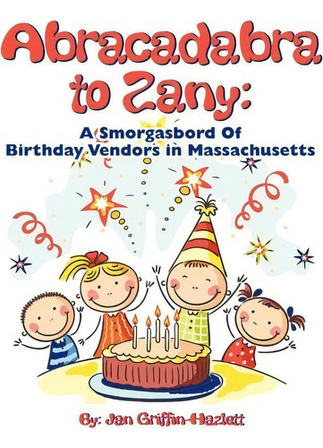 Abracadabra To Zany : A Smorgasbord Of Birthday Vendors In Massachusetts, De Jan Griffin-hazlett. Editorial Createspace Independent Publishing Platform, Tapa Blanda En Inglés