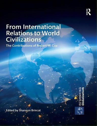 From International Relations To World Civilizations: The Contributions Of Robert W. Cox, De Brincat, Shannon. Editorial Routledge, Tapa Blanda En Inglés