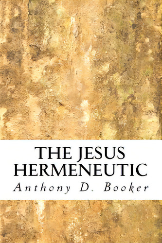 The Jesus Hermeneutic, De Booker, Anthony D.. Editorial Createspace, Tapa Blanda En Inglés