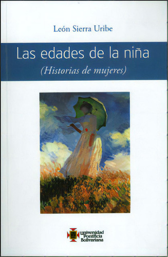 Las Edades De La Niña. (historias De Mujeres), De León Sierra Uribe. Serie 9587640250, Vol. 1. Editorial U. Pontificia Bolivariana, Tapa Blanda, Edición 2012 En Español, 2012