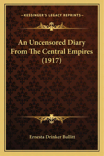 An Uncensored Diary From The Central Empires (1917), De Bullitt, Ernesta Drinker. Editorial Kessinger Pub Llc, Tapa Blanda En Inglés