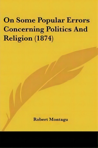 On Some Popular Errors Concerning Politics And Religion (1874), De Robert Montagu. Editorial Kessinger Publishing Co, Tapa Blanda En Inglés