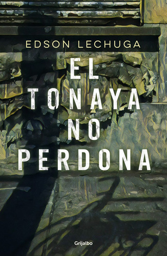 El Tonaya no perdona, de Lechuga, Edson. Serie Ficción Editorial Grijalbo, tapa blanda en español, 2019