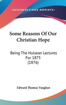 Some Reasons Of Our Christian Hope : Being The Hulsean Le...