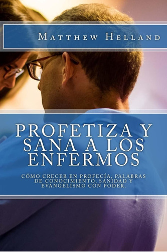 Libro: Profetiza Y Sana A Los Enfermos: Cómo Crecer En De Y