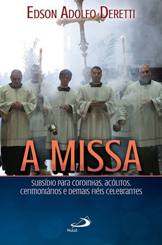 A Missa - Subsídio Para Coroinhas, Acólitos, Cerimoniários E Demais Fiéis Celebrantes, De Edson Adolfo Deretti. Em Português