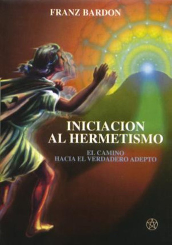 Iniciación Al Hermetismo. El Camino Hacia El Verdadero Adept