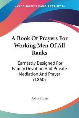 A Book Of Prayers For Working Men Of All Ranks : Earnestl...