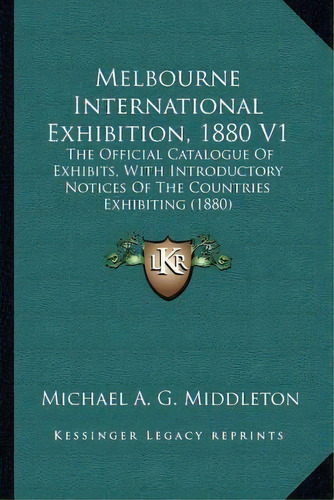 Melbourne International Exhibition, 1880 V1 : The Official Catalogue Of Exhibits, With Introducto..., De Michael A G Middleton. Editorial Kessinger Publishing, Tapa Blanda En Inglés