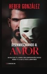 Libro Desenmascarando Al Amor   1 Ed De Heber Gonzalez