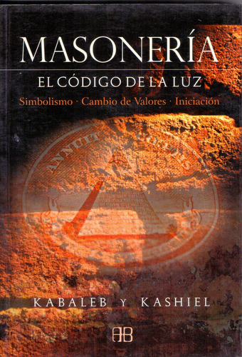 Masonería: El código de la luz - Simbolismo, cambio de valores, iniciación, de Kabaleh y Kashiel. Editorial ARKANO BOOKS, edición primera en español, 2007