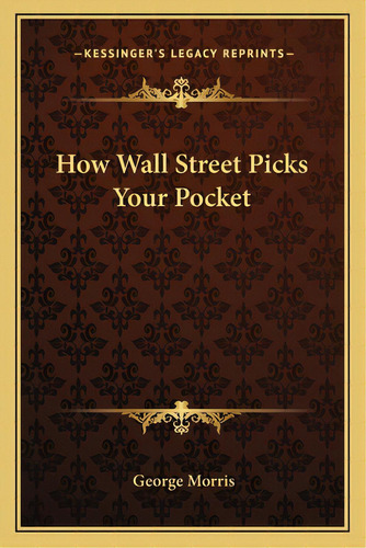 How Wall Street Picks Your Pocket, De Morris, George. Editorial Kessinger Pub Llc, Tapa Blanda En Inglés