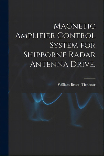 Magnetic Amplifier Control System For Shipborne Radar Antenna Drive., De Tichenor, William Bruce. Editorial Hassell Street Pr, Tapa Blanda En Inglés
