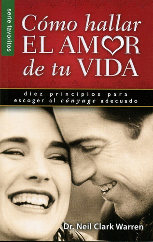 Como Hallar El Amor De Tu Vida: Diez Principios Para Escoger Al Cónyuge Adecuado: Diez Principios Para Escoger Al Cónyuge Adecuado, De Neil Clark Warren. Serie Favoritos Editorial Unilit En Español