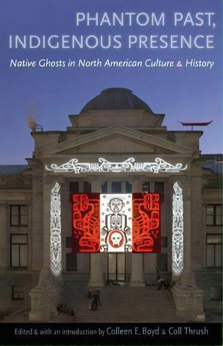 Phantom Past, Indigenous Presence : Native Ghosts In North American Culture And History, De Colleen E. Boyd. Editorial University Of Nebraska Press, Tapa Blanda En Inglés