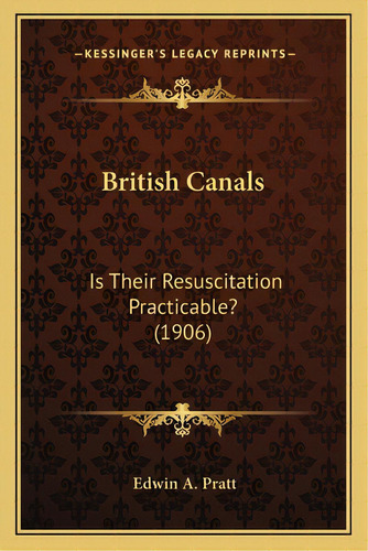 British Canals: Is Their Resuscitation Practicable? (1906), De Pratt, Edwin A.. Editorial Kessinger Pub Llc, Tapa Blanda En Inglés