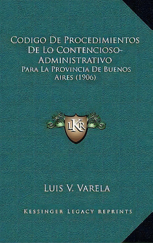 Codigo De Procedimientos De Lo Contencioso-administrativo, De Luis V Varela. Editorial Kessinger Publishing, Tapa Blanda En Español
