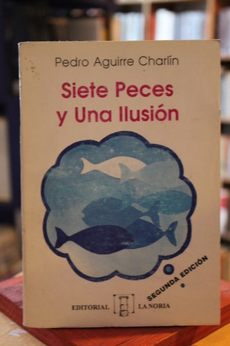 Siete Peces Y Una Ilusión - Pedro Aguirre Charlín