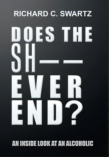 Does The Sh-- Ever End?: An Inside Look At An Alcoholic, De Swartz, Richard C.. Editorial Xlibris Corp, Tapa Dura En Inglés