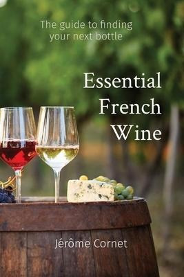 Essential French Wine : The Guide To Picking Your Next Bo...