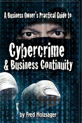 A Business Owner's Practical Guide To Cybercrime And Business Continuity, De Holzsager, Fred W.. Editorial Createspace, Tapa Blanda En Inglés