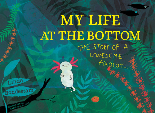 My Life At The Bottom: The Story Of A Lonesome Axolotl, De Bondestam, Linda. Editorial Yonder, Tapa Dura En Inglés