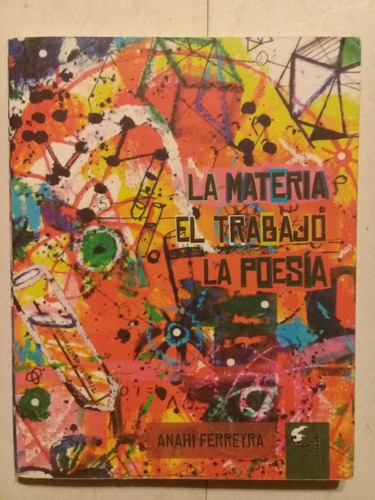 La Materia-el Trabajo-la Poesía- Anahí Ferreyra - 2013 -