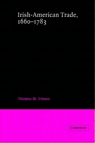 Irish-american Trade, 1660-1783, De Thomas M. Truxes. Editorial Cambridge University Press, Tapa Blanda En Inglés