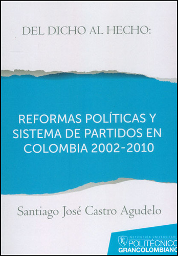Del dicho al hecho: reformas políticas y sistemas de partidos en Colombia 2002 - 2010, de Santiago José Castro Agudelo. Editorial POLITECNICO GRAN COLOMBIANO, tapa blanda, edición 2012 en español