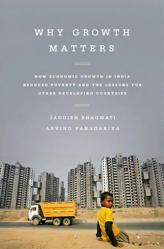 Why Growth Matters : How Economic Growth In India Reduced Poverty And The Lessons For Other Devel..., De Jagdish Bhagwati. Editorial Ingram Publisher Services Us, Tapa Blanda En Inglés, 2014