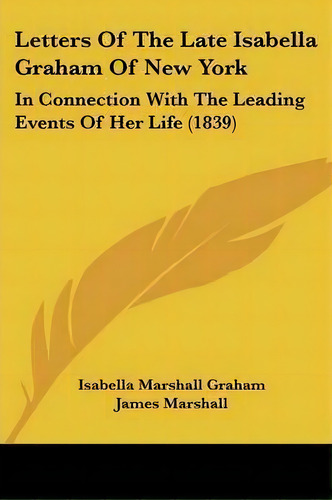 Letters Of The Late Isabella Graham Of New York, De Isabella Marshall Graham. Editorial Kessinger Publishing Co, Tapa Blanda En Inglés