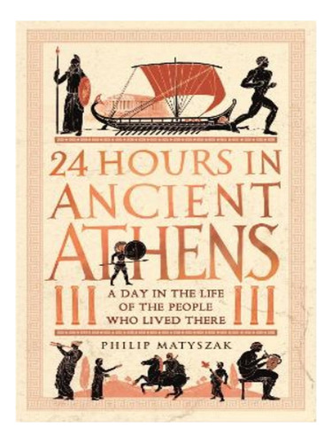 24 Hours In Ancient Athens - Philip Matyszak. Eb17