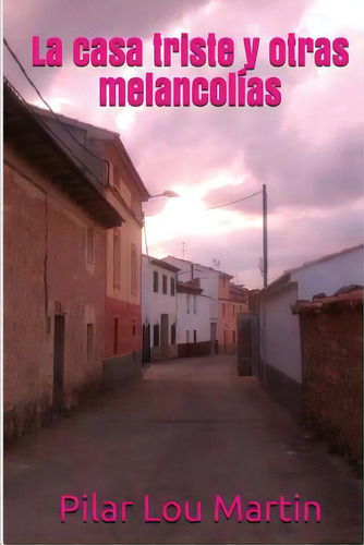 La Casa Triste Y Otras Melancolias, De Lou, Pilar. Editorial Createspace, Tapa Blanda En Español