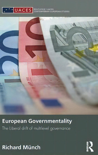 European Governmentality: The Liberal Drift Of Multilevel Governance, De Richard Mã¼nch. Routledge/uaces Contemporary European Studies, Vol. 1. Editorial Taylor Francis Ltd, Tapa Dura En Inglés