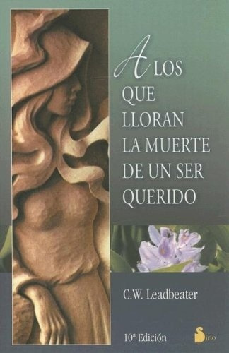 A Los Que Lloran La Muerte De Un Ser Querido, De C. W. Leadbeater. Editorial Sirio En Español