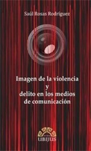 Imagen De La Violencia Y Delito En Los Medios De Comunicacion, De Rosas Rodriguez, Saul. Editorial Ubijus, Editorial Sa De Cv, Tapa Blanda, Edición 1° Edición En Español, 2013