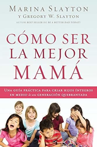 Libro Cómo Ser La Mejor Mamá: Una Guía Práctica Para Cr Lbm1