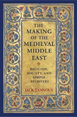 The Making Of The Medieval Middle East - Jack Tannous