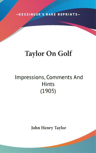 Taylor On Golf: Impressions, Comments And Hints (1905), De Taylor, John Henry. Editorial Kessinger Pub Llc, Tapa Dura En Inglés