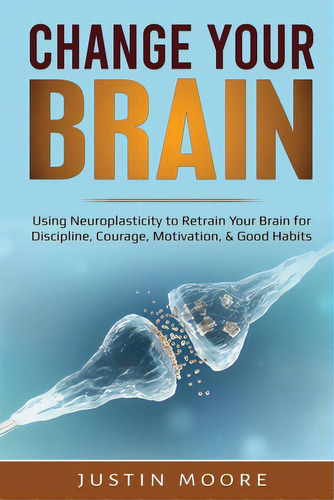 Change Your Brain: Using Neuroplasticity To Retrain Your Brain For Discipline, Courage, Motivatio..., De Moore, Justin. Editorial Indy Pub, Tapa Blanda En Inglés