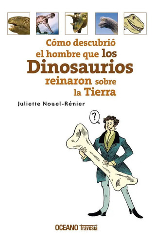 Como Descubrio El Hombre Que Los Dinosaurios Reinaron Sobre La Tierra, De Nouelrenier, Juliette. Editorial Oceano Travesia, Tapa Blanda En Español