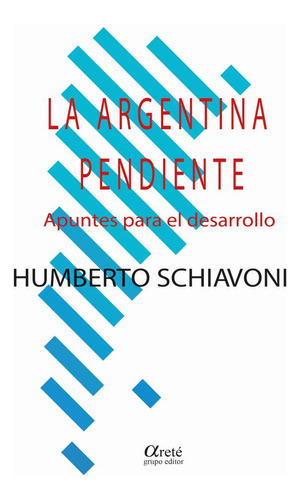 La Argentina Pendiente: Apuntes Para El Desarrollo, De Humberto Schiavoni. Editorial Arete, Tapa Blanda En Español, 2023