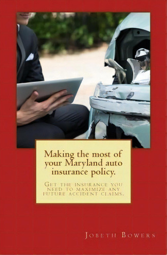 Making The Most Of Your Maryland Auto Insurance Policy. : Get The Insurance You Need To Maximize ..., De Mr Jobeth R Bowers Esq. Editorial Mid-atlantic Law Guides, Tapa Blanda En Inglés