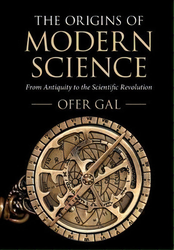 The Origins Of Modern Science : From Antiquity To The Scientific Revolution, De Ofer Gal. Editorial Cambridge University Press, Tapa Blanda En Inglés