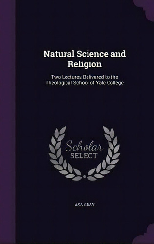 Natural Science And Religion; Two Lectures Delivered To The Theological School Of Yale College, De Asa Gray. Editorial Palala Press, Tapa Dura En Inglés