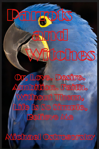 Parrots And Witches: Or, Love. Desire. Ambition. Faith. Without Them, Life Is So Simple, Believe Me, De Ostrogorsky, Michael. Editorial Lightning Source Inc, Tapa Blanda En Inglés
