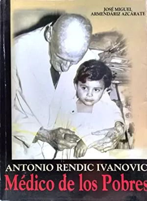 Antonio Rendic Ivanovic: Médico De Los Pobres