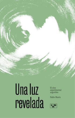 Libro - Una Luz Revelada. El Cine Experimental Argentino - 