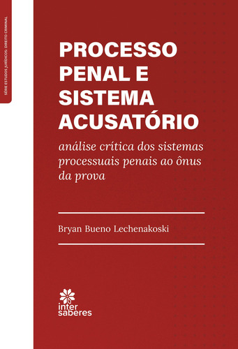 Processo penal e sistema acusatório: análise críticados sistemas processuais penais ao ônus da prova, de Lechenakoski, Bryan Bueno. Editorial Editora Intersaberes Ltda., capa mole em português, 2021
